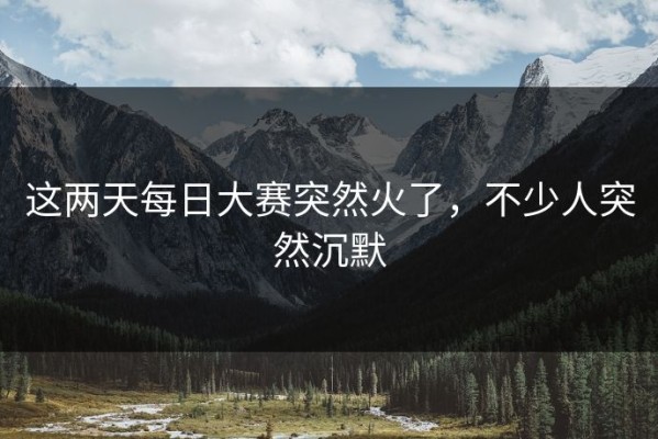 这两天每日大赛突然火了，不少人突然沉默