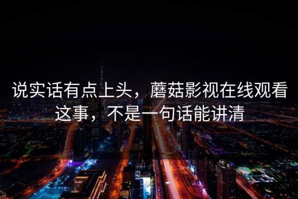 说实话有点上头，蘑菇影视在线观看这事，不是一句话能讲清