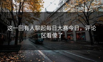 这一回有人聊起每日大赛今日，评论区看傻了