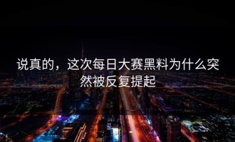 说真的，这次每日大赛黑料为什么突然被反复提起