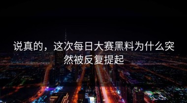 说真的，这次每日大赛黑料为什么突然被反复提起