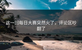 这一回每日大赛突然火了，评论区吵翻了