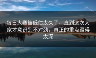 每日大赛被低估太久了，直到这次大家才意识到不对劲，真正的重点藏得太深