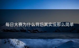 每日大赛为什么背后其实没那么简单