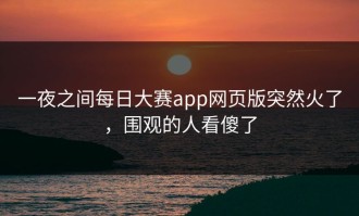 一夜之间每日大赛app网页版突然火了，围观的人看傻了