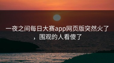 一夜之间每日大赛app网页版突然火了，围观的人看傻了
