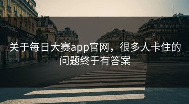 关于每日大赛app官网，很多人卡住的问题终于有答案