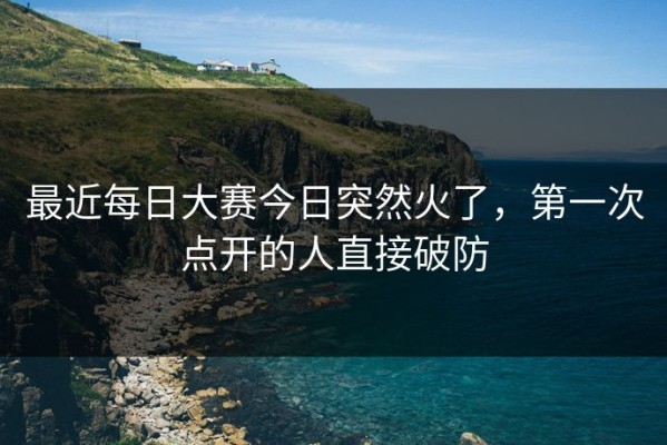 最近每日大赛今日突然火了，第一次点开的人直接破防