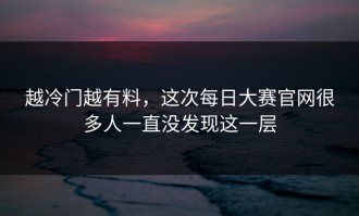 越冷门越有料，这次每日大赛官网很多人一直没发现这一层