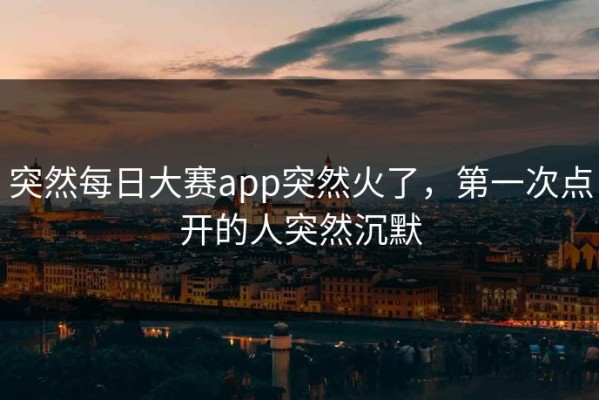 突然每日大赛app突然火了，第一次点开的人突然沉默
