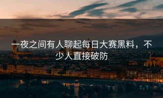 一夜之间有人聊起每日大赛黑料，不少人直接破防