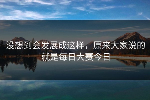 没想到会发展成这样，原来大家说的就是每日大赛今日