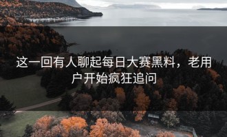 这一回有人聊起每日大赛黑料，老用户开始疯狂追问