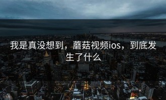 我是真没想到，蘑菇视频ios，到底发生了什么