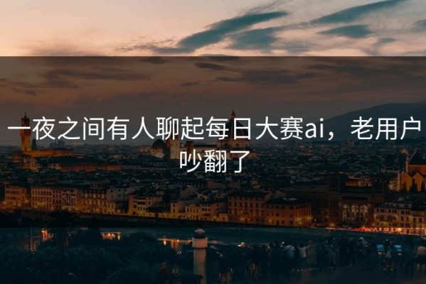 一夜之间有人聊起每日大赛ai，老用户吵翻了