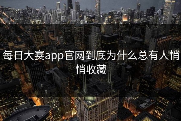 每日大赛app官网到底为什么总有人悄悄收藏