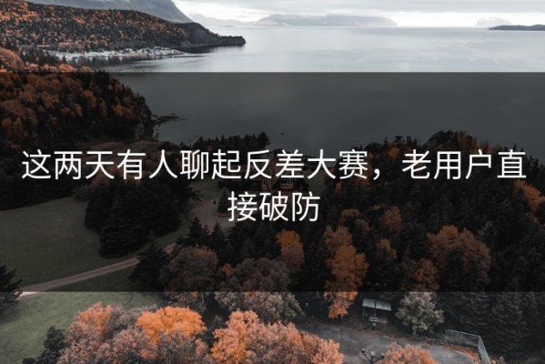 这两天有人聊起反差大赛，老用户直接破防