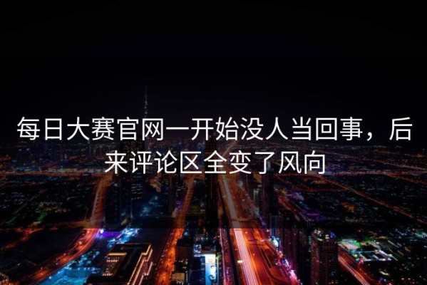每日大赛官网一开始没人当回事，后来评论区全变了风向