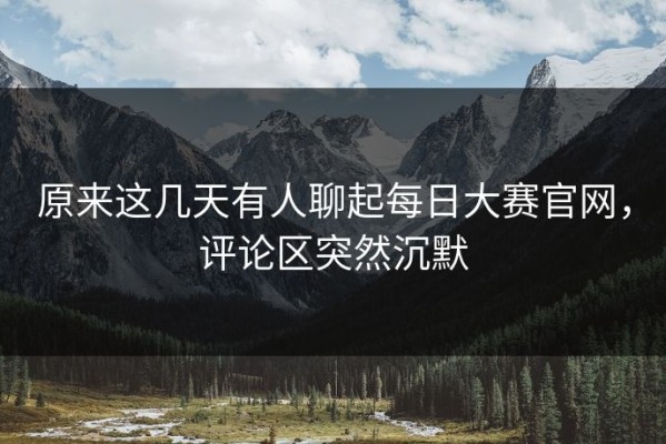 原来这几天有人聊起每日大赛官网，评论区突然沉默