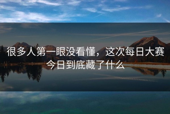 很多人第一眼没看懂，这次每日大赛今日到底藏了什么