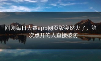 刚刚每日大赛app网页版突然火了，第一次点开的人直接破防