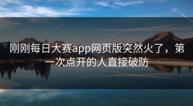刚刚每日大赛app网页版突然火了，第一次点开的人直接破防