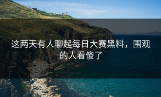这两天有人聊起每日大赛黑料，围观的人看傻了