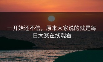 一开始还不信，原来大家说的就是每日大赛在线观看