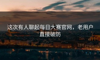 这次有人聊起每日大赛官网，老用户直接破防