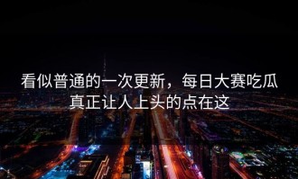 看似普通的一次更新，每日大赛吃瓜真正让人上头的点在这