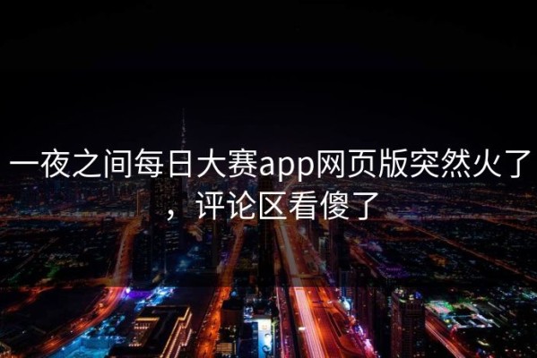 一夜之间每日大赛app网页版突然火了，评论区看傻了
