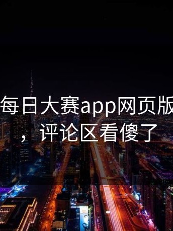 一夜之间每日大赛app网页版突然火了，评论区看傻了