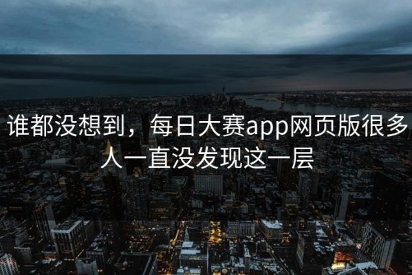 谁都没想到，每日大赛app网页版很多人一直没发现这一层