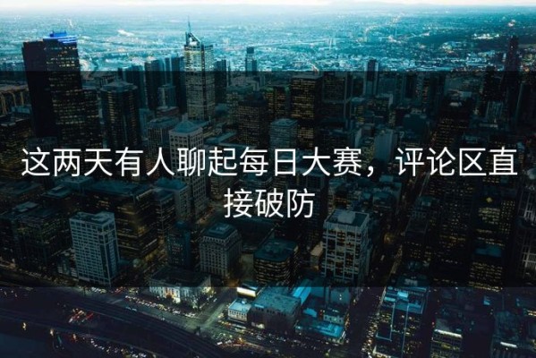 这两天有人聊起每日大赛，评论区直接破防
