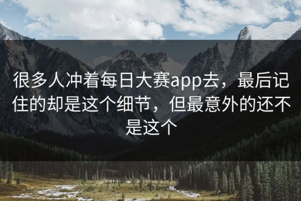 很多人冲着每日大赛app去，最后记住的却是这个细节，但最意外的还不是这个