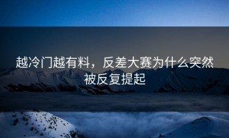 越冷门越有料，反差大赛为什么突然被反复提起