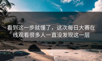 看到这一步就懂了，这次每日大赛在线观看很多人一直没发现这一层