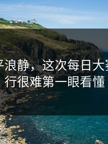 表面风平浪静，这次每日大赛黑料外行很难第一眼看懂