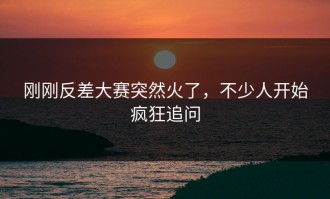 刚刚反差大赛突然火了，不少人开始疯狂追问