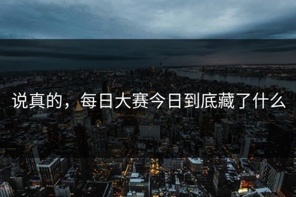 说真的，每日大赛今日到底藏了什么
