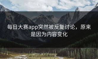 每日大赛app突然被反复讨论，原来是因为内容变化