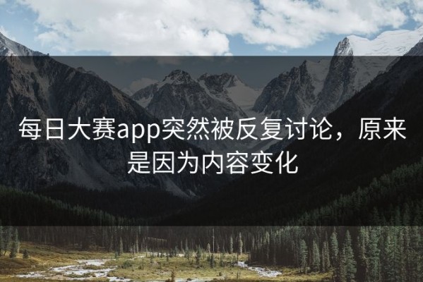 每日大赛app突然被反复讨论，原来是因为内容变化