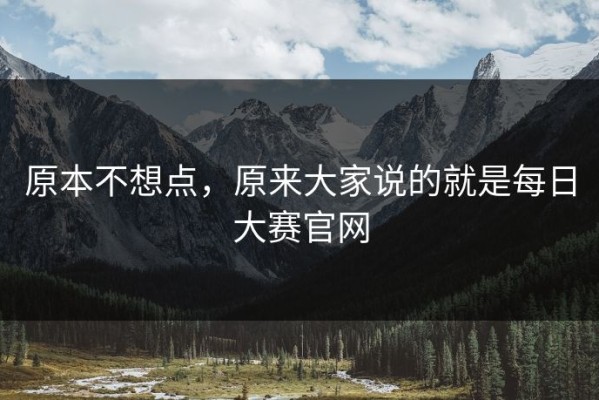 原本不想点，原来大家说的就是每日大赛官网