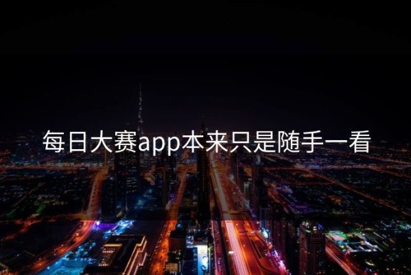 每日大赛app本来只是随手一看