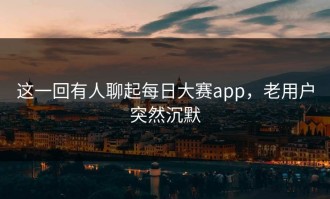 这一回有人聊起每日大赛app，老用户突然沉默