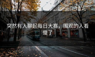 突然有人聊起每日大赛，围观的人看傻了