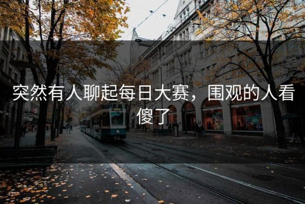 突然有人聊起每日大赛，围观的人看傻了