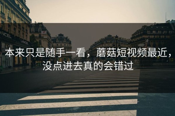 本来只是随手一看，蘑菇短视频最近，没点进去真的会错过