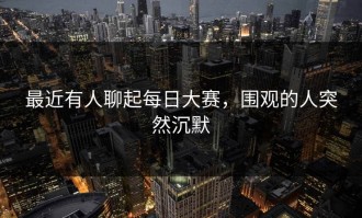 最近有人聊起每日大赛，围观的人突然沉默