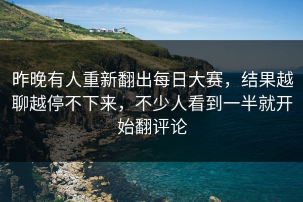 昨晚有人重新翻出每日大赛，结果越聊越停不下来，不少人看到一半就开始翻评论